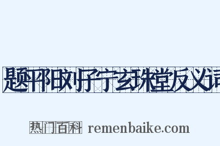 题平阳刘子宁玄珠堂反义词是什么意思的图片